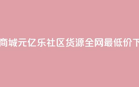 网红商城1元1000 - 亿乐社区货源全网最低价 第1张 网红商城1元1000 - 亿乐社区货源全网最低价 第1张