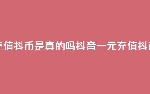 抖音一元充值10抖币是真的吗(抖音一元充值10抖币是否真实) 第1张 抖音一元充值10抖币是真的吗(抖音一元充值10抖币是否真实) 第1张