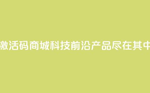 黑科技激活码商城——科技前沿产品尽在其中 第1张 黑科技激活码商城——科技前沿产品尽在其中 第1张