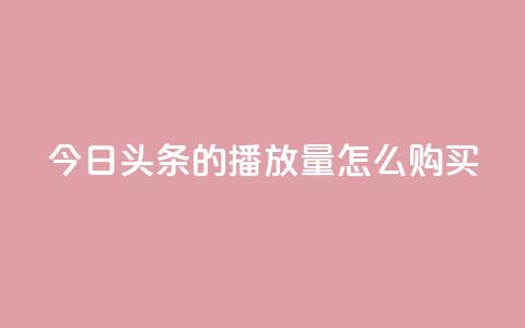 今日头条的播放量怎么购买,dy企业号出售 - dy24小时下单平台粉丝 qq网页登录入口_在线qq登录  第1张
