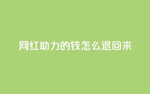 网红助力的钱怎么退回来 - 网红助力的资金如何合法追回攻略!  第1张