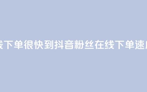 抖音粉丝在线下单很快到 - 抖音粉丝在线下单速度超快！!  第1张