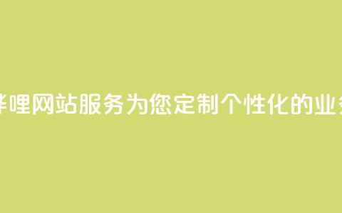哔哩哔哩网站服务：为您定制个性化的业务平台  第1张