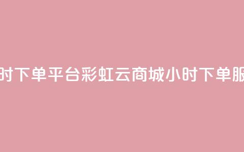 彩虹云商城24小时下单平台 - 彩虹云商城24小时下单服务平台! 第1张 彩虹云商城24小时下单平台 - 彩虹云商城24小时下单服务平台! 第1张