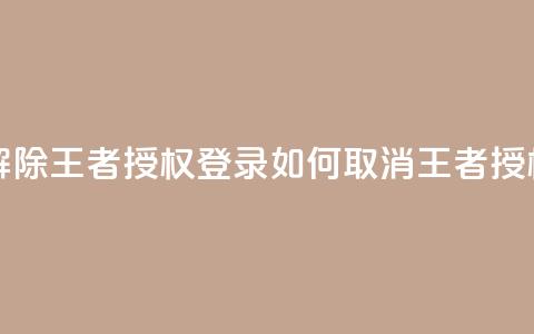 QQ怎么解除王者授权登录(如何取消QQ王者授权登录) 第1张 QQ怎么解除王者授权登录(如何取消QQ王者授权登录) 第1张