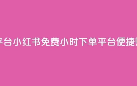 小红书免费24小时下单平台 - 小红书免费24小时下单平台-便捷购物体验等你来~  第1张