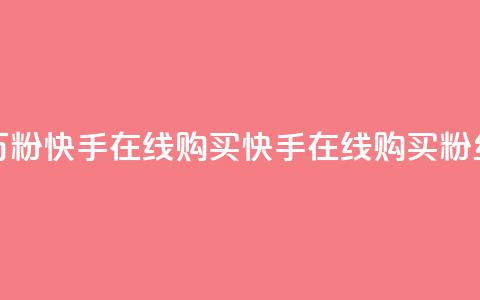 3元一万粉快手在线购买(快手在线购买粉丝3元起)  第1张