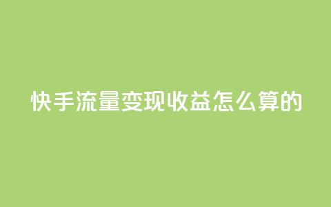 快手流量变现收益怎么算的 - 卡盟官网下单  第1张