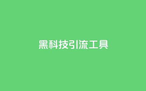 黑科技引流工具 - 革新引流工具带你突破流量瓶颈! 第1张 黑科技引流工具 - 革新引流工具带你突破流量瓶颈! 第1张