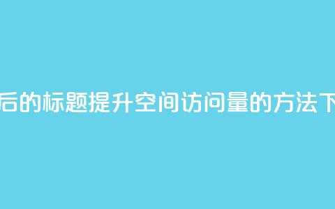 重写后的标题：提升QQ空间访问量的方法  第1张