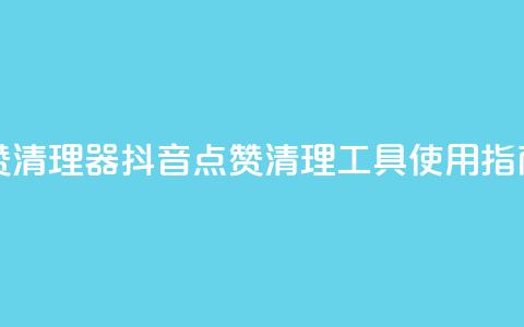 抖音点赞清理器 - 抖音点赞清理工具使用指南！  第1张
