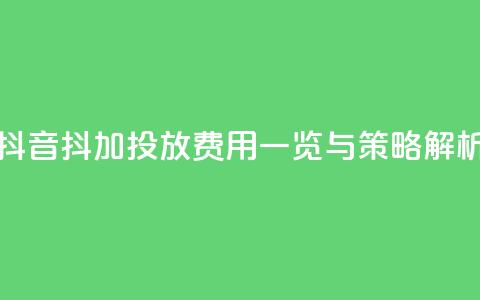 抖音抖加投放费用一览与策略解析  第1张