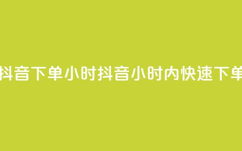 抖音下单24小时(抖音24小时内快速下单)  第1张