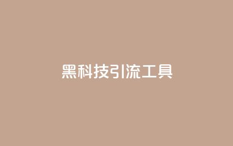 黑科技引流工具,巨量千川推广官网 - dy1元买赞下单链接 qq刷网站全网最低价啊  第1张