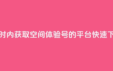 24小时内获取QQ空间体验号的平台，快速下单！  第1张