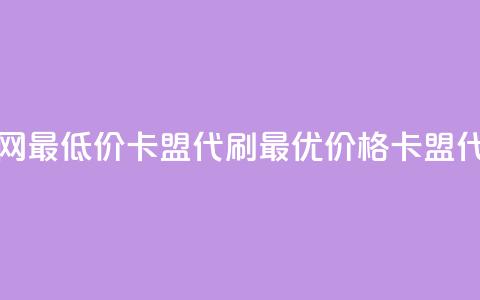 全网最低价卡盟代刷(最优价格卡盟代刷) 第1张 全网最低价卡盟代刷(最优价格卡盟代刷) 第1张