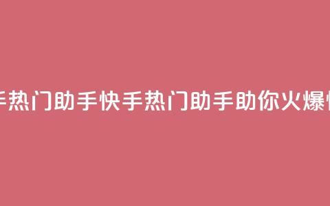 快手热门助手app(快手热门助手app，助你火爆快手)  第1张
