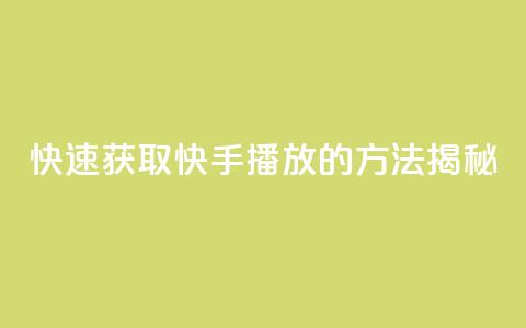 快速获取快手1000播放的方法揭秘 第1张 快速获取快手1000播放的方法揭秘 第1张