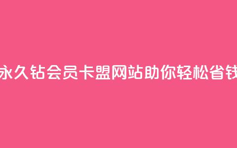 永久钻会员卡盟网站助你轻松省钱  第1张 永久钻会员卡盟网站助你轻松省钱  第1张