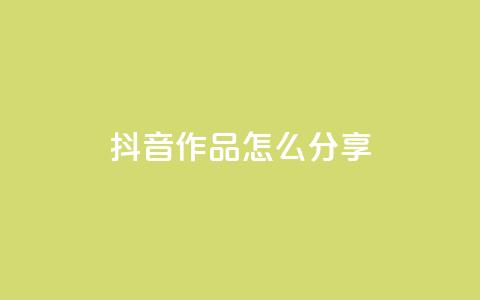抖音作品怎么分享,qq点赞1毛10000赞微信支付 - ks播放量低价 qq自助平台全网  第1张