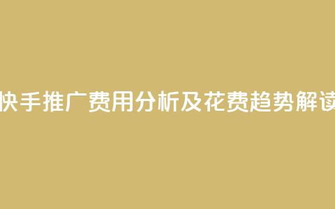 快手推广费用分析及花费趋势解读 第1张 快手推广费用分析及花费趋势解读 第1张