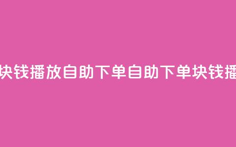 1块钱1w播放自助下单(自助下单:1块钱播1w!) 第1张 1块钱1w播放自助下单(自助下单:1块钱播1w!) 第1张