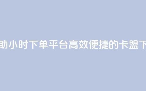 卡盟自助24小时下单平台(高效便捷的卡盟下单平台)  第1张