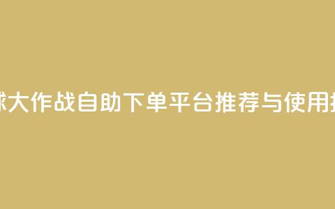 球球大作战自助下单平台推荐与使用指南 第1张 球球大作战自助下单平台推荐与使用指南 第1张