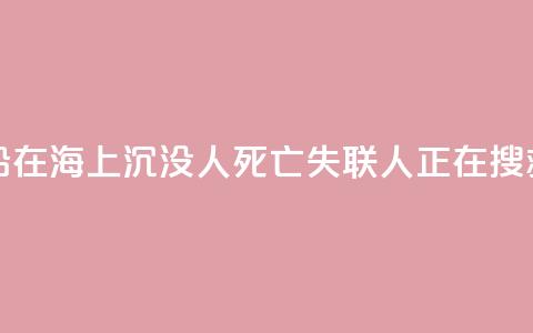 福建一渔船在海上沉没 1人死亡 失联3人正在搜救中 第1张 福建一渔船在海上沉没 1人死亡 失联3人正在搜救中 第1张