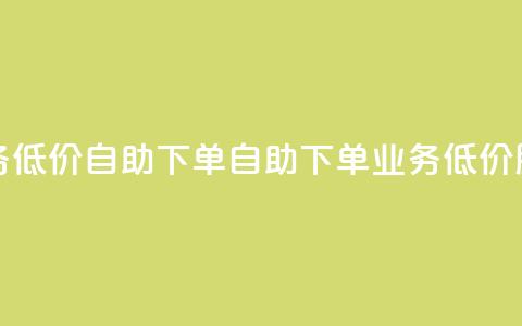 dy业务低价自助下单(自助下单 dy 业务低价服务) 第1张 dy业务低价自助下单(自助下单 dy 业务低价服务) 第1张