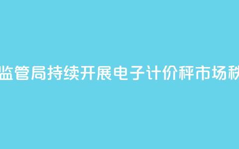四川省绵阳市市场监管局持续开展电子计价秤市场秩序综合整治 第1张 四川省绵阳市市场监管局持续开展电子计价秤市场秩序综合整治 第1张
