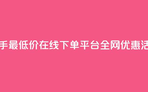 快手最低价在线下单平台全网优惠活动 第1张 快手最低价在线下单平台全网优惠活动 第1张
