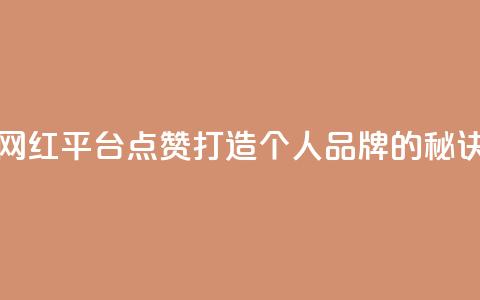 网红平台点赞：打造个人品牌的秘诀  第1张