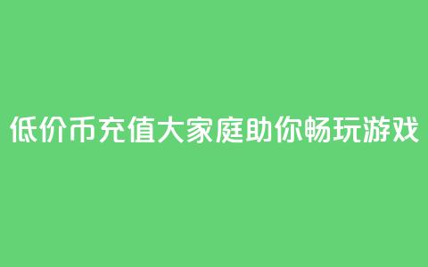 低价Q币充值大家庭助你畅玩游戏 第1张 低价Q币充值大家庭助你畅玩游戏 第1张