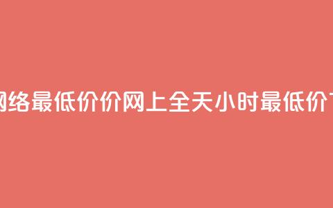 24小时网络最低价价_网上全天24小时最低价 in 24h  第1张