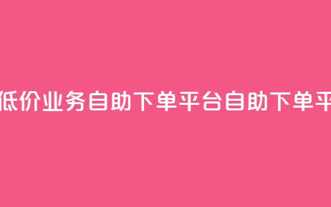 超低价qq业务自助下单平台(QQ自助下单平台-低价高效，快速服务)  第1张