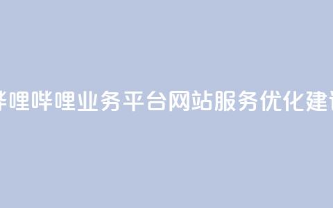 哔哩哔哩业务平台网站服务优化建议 第1张 哔哩哔哩业务平台网站服务优化建议 第1张