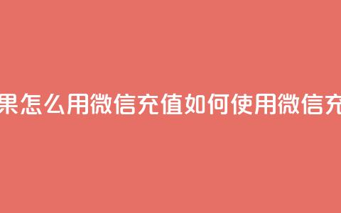 抖音苹果怎么用微信充值(如何使用微信充值抖音APP)  第1张