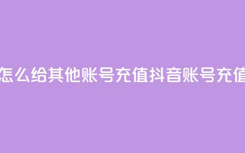 抖音怎么给其他账号充值(抖音账号充值攻略) 第1张 抖音怎么给其他账号充值(抖音账号充值攻略) 第1张