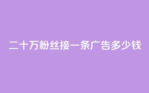 二十万粉丝接一条广告多少钱 - 如何确定二十万粉丝的广告收费?! 第1张 二十万粉丝接一条广告多少钱 - 如何确定二十万粉丝的广告收费?! 第1张