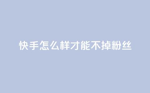 快手怎么样才能不掉粉丝,抖音如何苹果1比10充值 - qq和微信怎么解绑定 qq访客充值  第1张