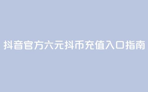 抖音官方六元抖币充值入口指南  第1张 抖音官方六元抖币充值入口指南  第1张