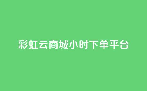 彩虹云商城24小时下单平台 - 全天候服务的彩虹云商城便捷下单平台! 第1张 彩虹云商城24小时下单平台 - 全天候服务的彩虹云商城便捷下单平台! 第1张