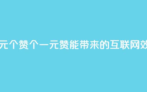 一元100个赞(100个一元赞能带来的互联网效应) 第1张 一元100个赞(100个一元赞能带来的互联网效应) 第1张
