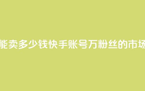 1万快手号能卖多少钱(快手账号1万粉丝的市场价是多少?) 第1张 1万快手号能卖多少钱(快手账号1万粉丝的市场价是多少?) 第1张
