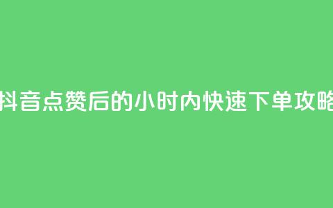 抖音点赞后的24小时内快速下单攻略  第1张