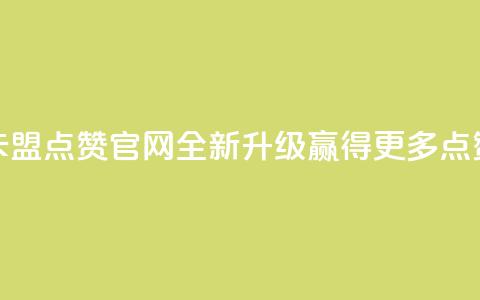 卡盟点赞官网全新升级，赢得更多点赞  第1张