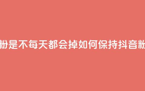 抖音买的粉是不每天都会掉(如何保持抖音粉丝不流失)  第1张