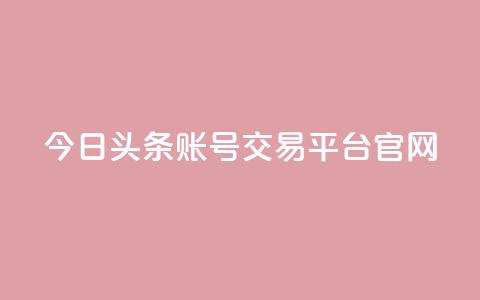 今日头条账号交易平台官网 - 今日头条账号交易平台官网——安全便捷的账号交易服务!  第1张