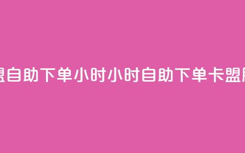 卡盟自助下单24小时(24小时自助下单卡盟服务) 第1张 卡盟自助下单24小时(24小时自助下单卡盟服务) 第1张